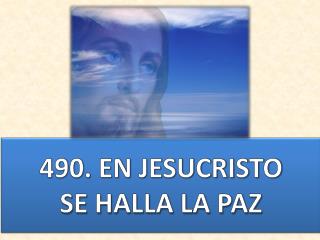 490. EN JESUCRISTO SE HALLA LA PAZ