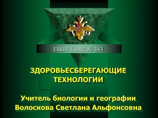 ЗДОРОВЬЕСБЕРЕГАЮЩИЕ ТЕХНОЛОГИИ Учитель биологии и географии Волоскова Светлана Альфонсовна