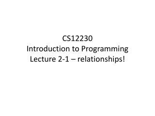 CS12230 Introduction to Programming Lecture 2-1 – relationships!