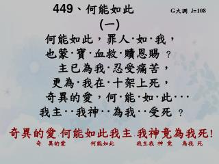 449 、 何能如此 G 大調 ♩ = 108 ( 一 ) 何能如此，罪人 · 如 · 我， 也蒙 · 寶 · 血救 · 贖恩賜 ?