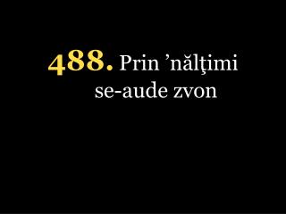 4 88 . Prin ’ nălţimi se-aude zvon