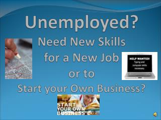 Unemployed? Need New Skills for a New Job or to Start your Own Business ?