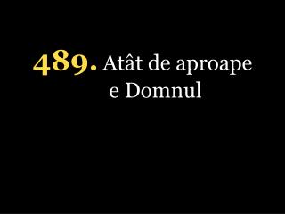 4 89 . Atât de aproape e Domnul