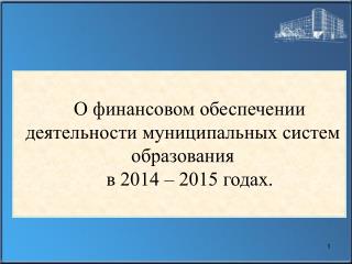 О финансовом обеспечении деятельности муниципальных систем образования в 2014 – 2015 годах.