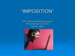 “IMPOSITION” The 3 Percent Withholding Issue Presented by Ann Collett April 21, 2009