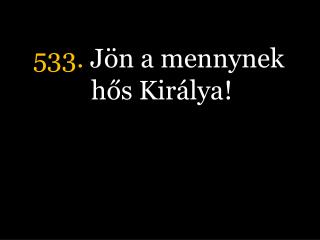 533. Jön a mennynek hős Királya!