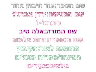 שם הספר:עוד חיבוק אחד שם המגישה:ירדן אברג'ל כיתה:ו'-1 שם המורה:אלה טיב שם הסופרת:רות אלמוג