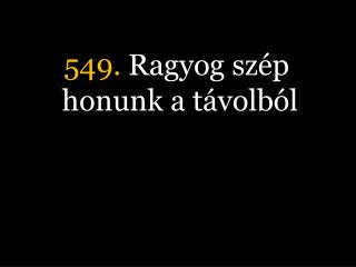 549. Ragyog szép honunk a távolból