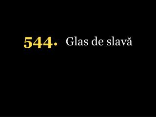 5 44. Glas de slavă