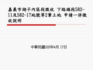 嘉義市湖子內區段徵收 下路頭段 582-11 及 582-17 地號等 2 筆土地 申請一併徵收說明