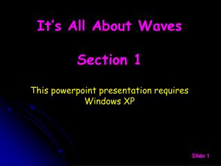 It’s All About Waves Section 1 This powerpoint presentation requires Windows XP