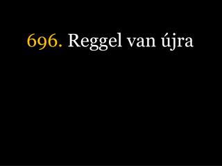 696. Reggel van újra