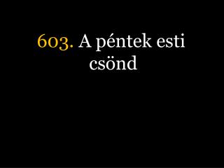 603. A péntek esti csönd