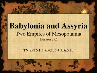 Babylonia and Assyria Two Empires of Mesopotamia Lesson 2-2 TN SPI 6.1.3, 6.4.1, 6.4.3, 6.5.10