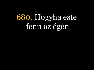 680. Hogyha este fenn az égen