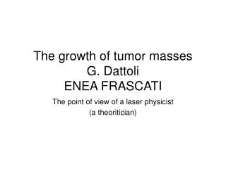 The growth of tumor masses G. Dattoli ENEA FRASCATI