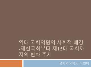 역대 국회의원의 사회적 배경 - 제헌국회부터 제 15 대 국회까지의 변화 추세