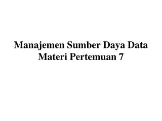 Manajemen Sumber Daya Data Materi Pertemuan 7