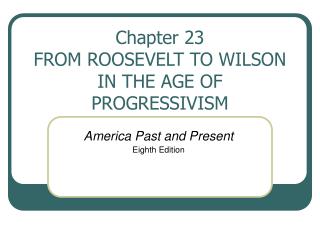 Chapter 23 FROM ROOSEVELT TO WILSON IN THE AGE OF PROGRESSIVISM