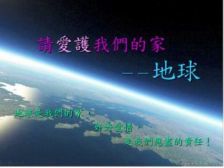 請 愛護 我們的家 －－ 地球