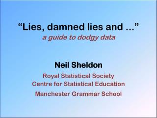 “Lies, damned lies and ...” a guide to dodgy data Neil Sheldon Royal Statistical Society