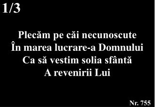 Plecăm pe căi necunoscute În marea lucrare-a Domnului Ca să vestim solia sfântă A revenirii Lui