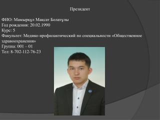 Президент ФИО : Ма мырқұл Мақсат Б олат ұлы Год рождения : 20 .0 2 . 19 9 0 Курс : 5