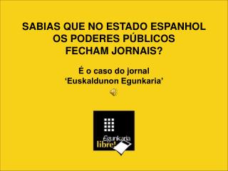 SABIAS QUE NO ESTADO ESPANHOL OS PODERES PÚBLICOS FECHAM JORNAIS? É o caso do jornal