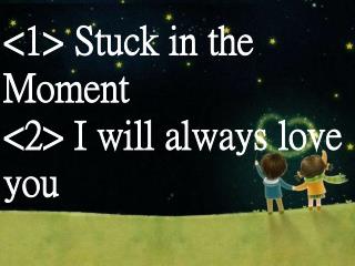 &lt;1&gt; Stuck in the Moment &lt;2&gt; I will always love you