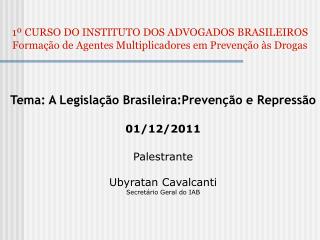 Tema: A Legislação Brasileira:Prevenção e Repressão 01/12/2011 Palestrante Ubyratan Cavalcanti