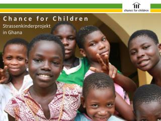 C h a n c e f o r C h i l d r e n Strassenkinderprojekt in Ghana