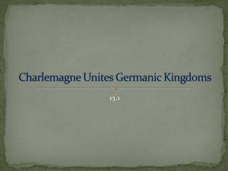 Charlemagne Unites Germanic Kingdoms
