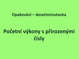 Opakování – desetiminutovka Početní výkony s přirozenými čísly