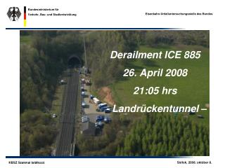Derailment ICE 885 26. April 2008 21:05 hrs - Landrückentunnel –