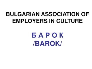 BULGARIAN ASSOCIATION OF EMPLOYERS IN CULTURE Б А Р О К /BAROK/