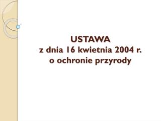 USTAWA z dnia 16 kwietnia 2004 r. o ochronie przyrody