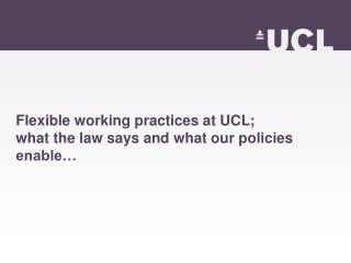 Flexible working practices at UCL; what the law says and what our policies enable…