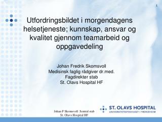 Johan Fredrik Skomsvoll Medisinsk faglig rådgiver drd. Fagdirektør stab St. Olavs Hospital HF