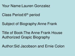 Your Name:Lauren Gonzalez Class Period:6 th period Subject of Biography:Anne Frank