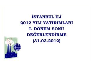 İSTANBUL İLİ 2012 YILI YATIRIMLARI I. DÖNEM SONU DEĞERLENDİRME (31.03.2012)