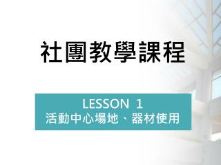 社團教學課程 LESSON 1 活動中心場地、器材使用