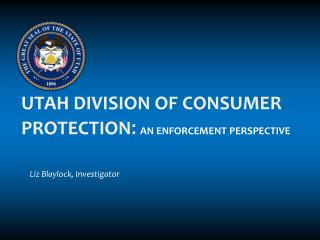 UTAH DIVISION OF CONSUMER PROTECTION : An Enforcement Perspective