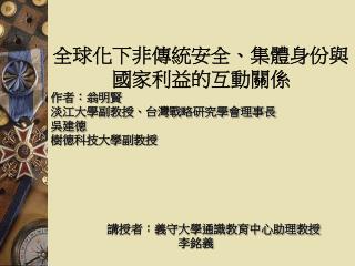 全球化下非傳統安全、集體身份與國家利益的互動關係 作者：翁明賢 淡江大學副教授、台灣戰略研究學會理事長 吳建德 樹德科技大學副教授