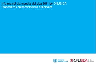 Informe del día mundial del sida 2011 de ONUSIDA Diapositivas epidemiológicas principales