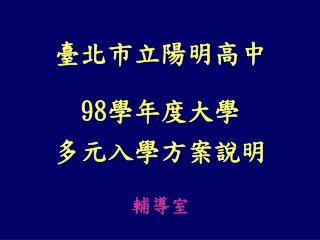 臺北市立陽明高中 98 學年度大學 多元入學方案說明 輔導室