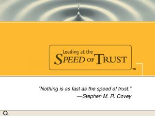 “Nothing is as fast as the speed of trust.” 			—Stephen M. R. Covey