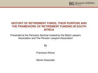 HISTORY OF RETIREMENT FUNDS, THEIR PURPOSE AND THE FRAMEWORK OF RETIREMENT FUNDING IN SOUTH AFRICA