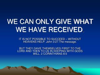 WE CAN ONLY GIVE WHAT WE HAVE RECEIVED .