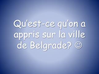 Qu’est-ce qu’on a appris sur la ville de Belgrade? 