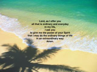 Lord, as I offer you all that is ordinary and everyday in my life, I ask you